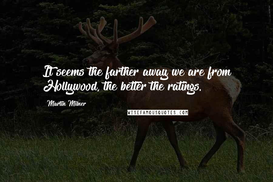 Martin Milner Quotes: It seems the farther away we are from Hollywood, the better the ratings.