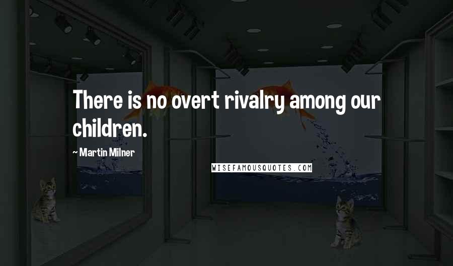 Martin Milner Quotes: There is no overt rivalry among our children.