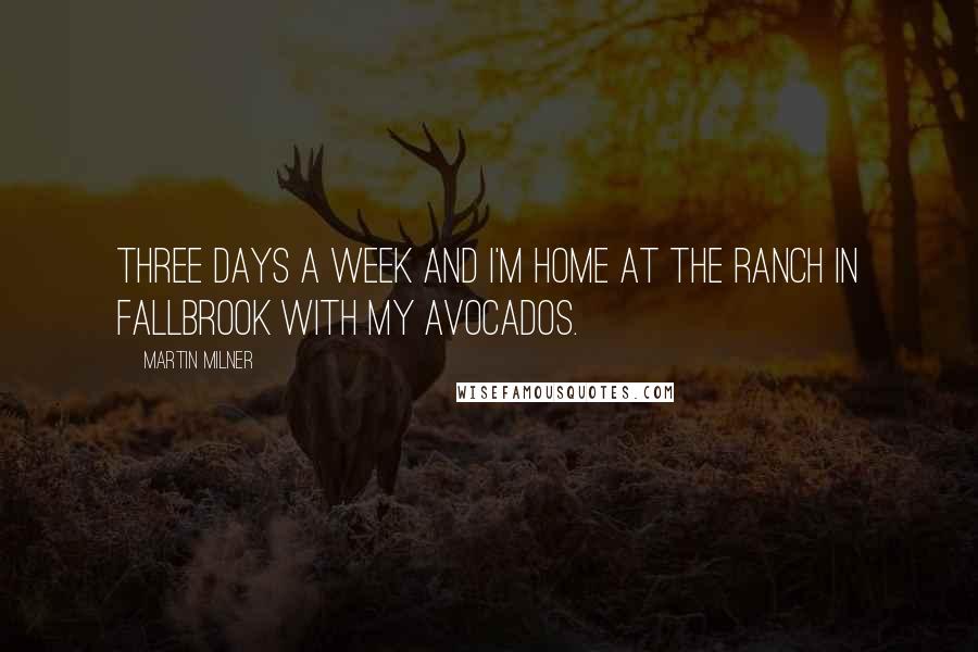 Martin Milner Quotes: Three days a week and I'm home at the ranch in Fallbrook with my avocados.