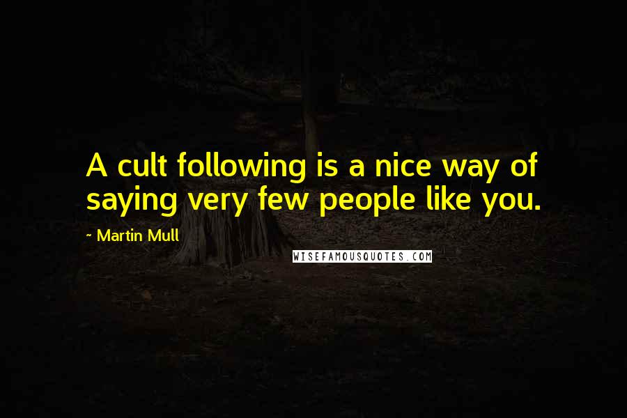 Martin Mull Quotes: A cult following is a nice way of saying very few people like you.