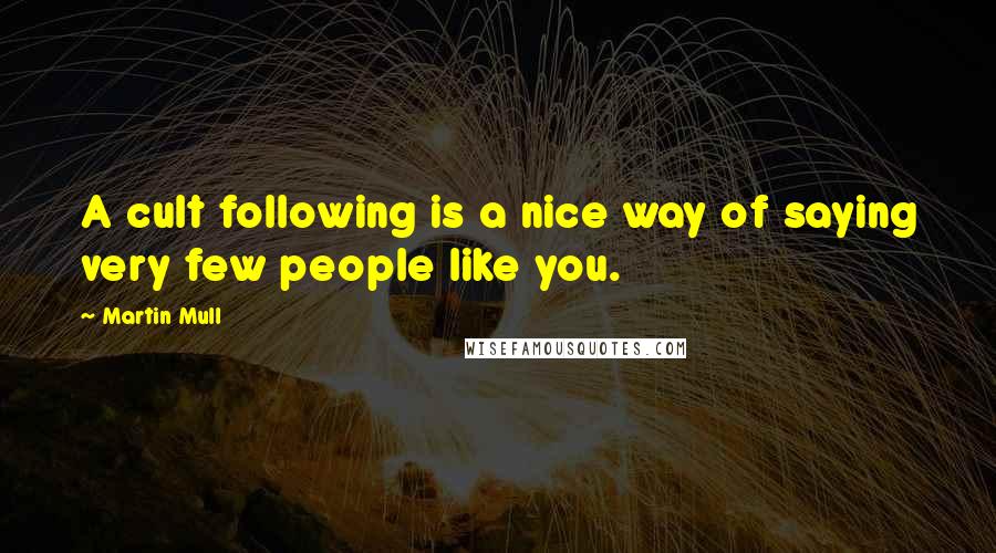 Martin Mull Quotes: A cult following is a nice way of saying very few people like you.