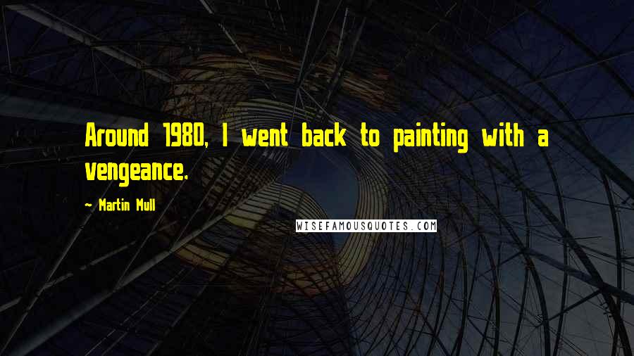 Martin Mull Quotes: Around 1980, I went back to painting with a vengeance.