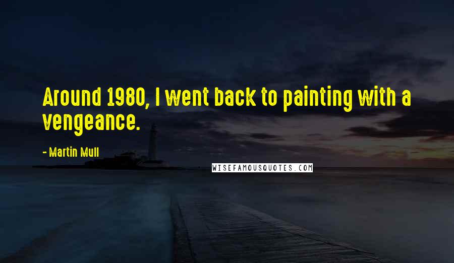 Martin Mull Quotes: Around 1980, I went back to painting with a vengeance.