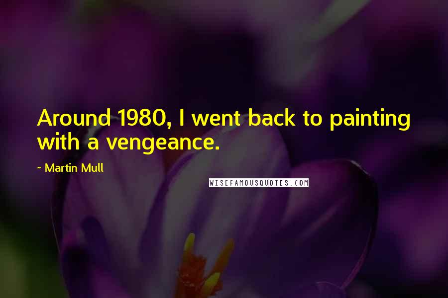 Martin Mull Quotes: Around 1980, I went back to painting with a vengeance.