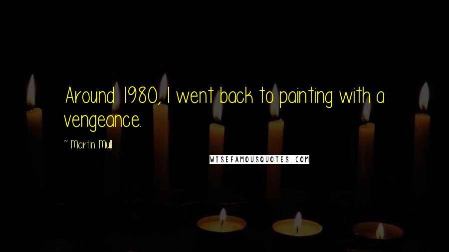 Martin Mull Quotes: Around 1980, I went back to painting with a vengeance.