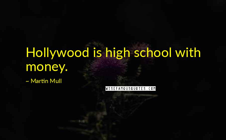 Martin Mull Quotes: Hollywood is high school with money.