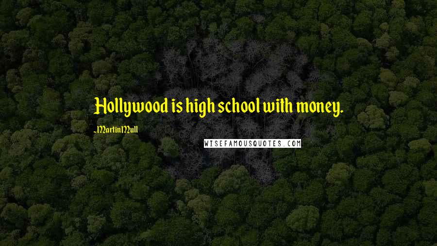 Martin Mull Quotes: Hollywood is high school with money.