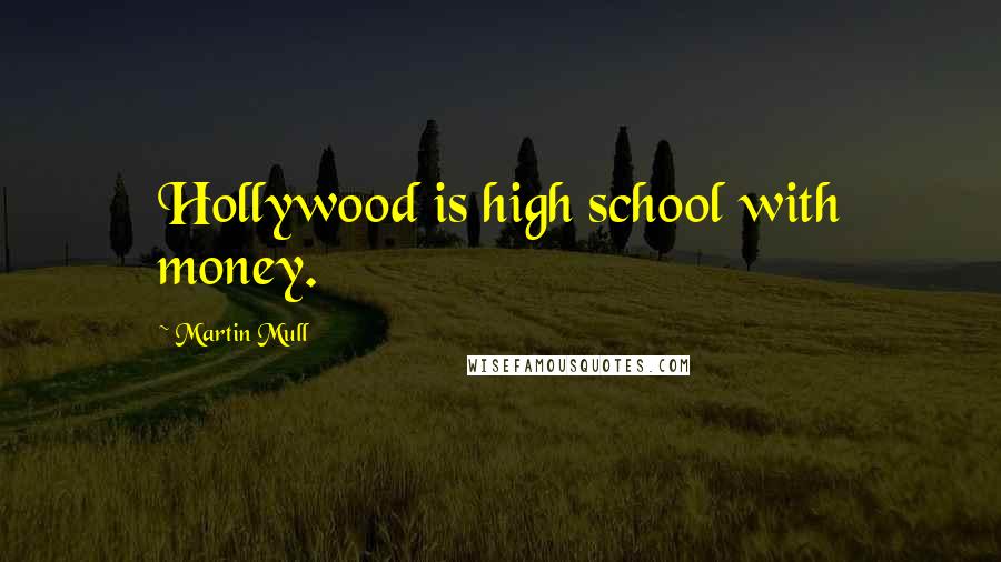 Martin Mull Quotes: Hollywood is high school with money.