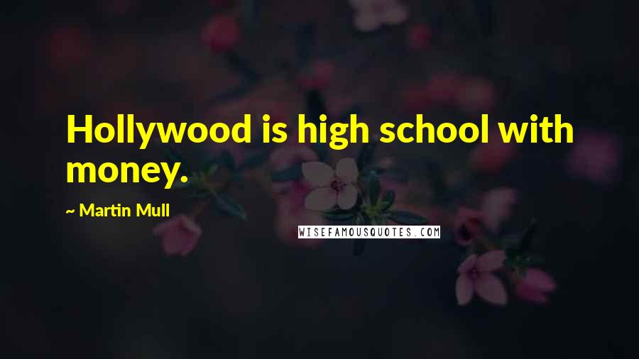 Martin Mull Quotes: Hollywood is high school with money.