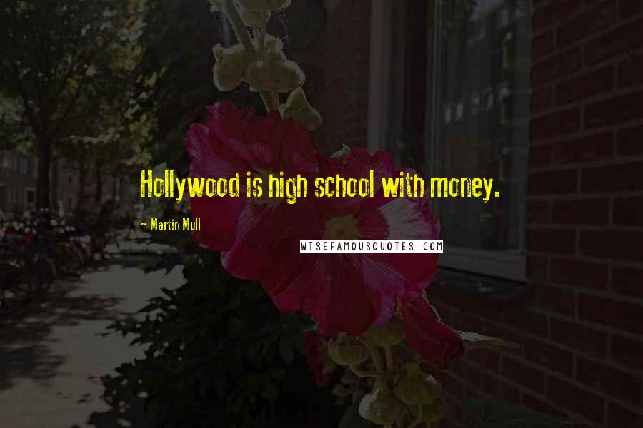 Martin Mull Quotes: Hollywood is high school with money.