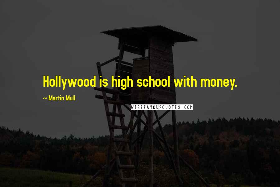 Martin Mull Quotes: Hollywood is high school with money.