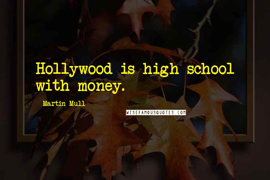 Martin Mull Quotes: Hollywood is high school with money.