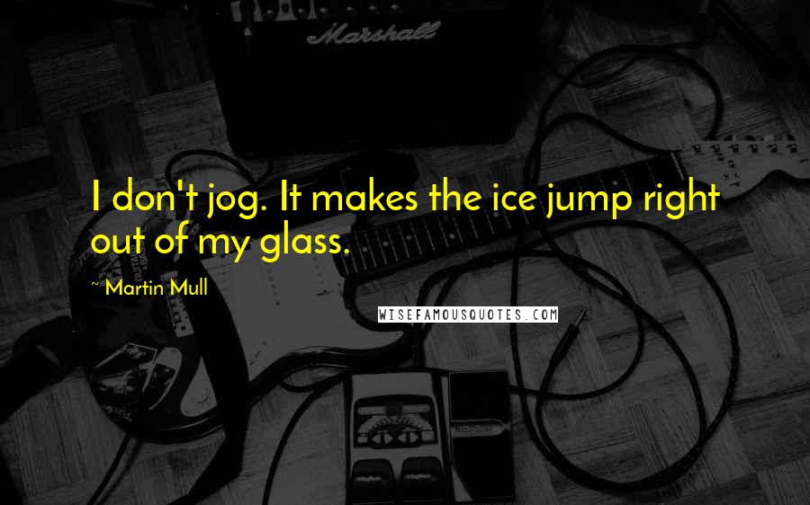 Martin Mull Quotes: I don't jog. It makes the ice jump right out of my glass.