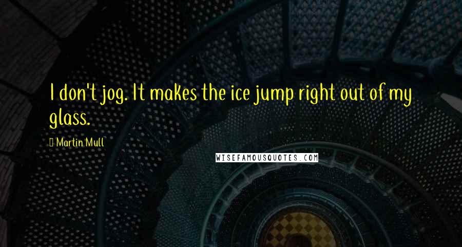 Martin Mull Quotes: I don't jog. It makes the ice jump right out of my glass.