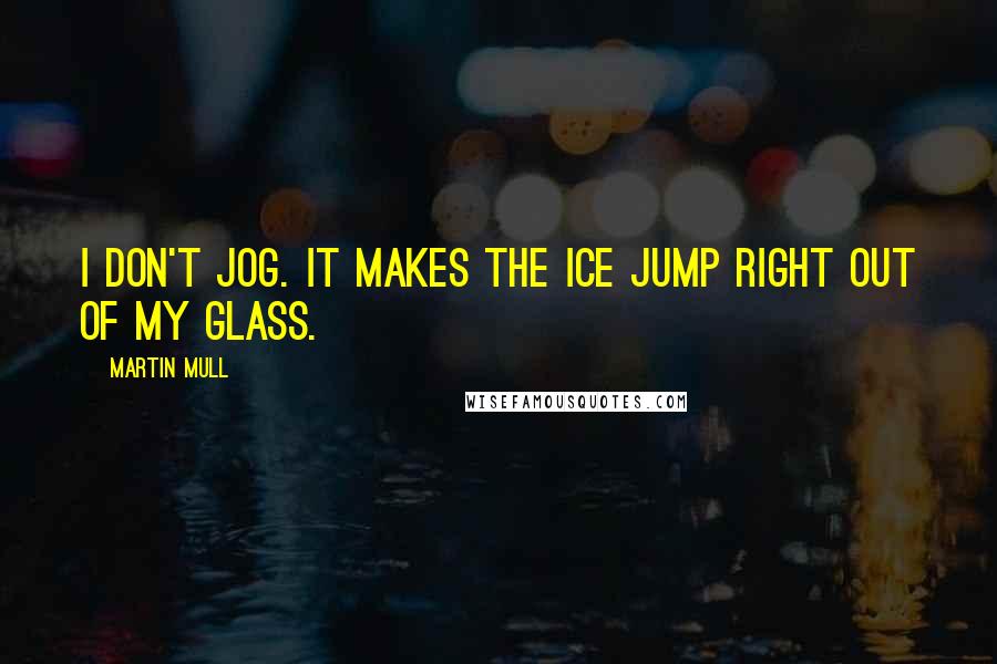 Martin Mull Quotes: I don't jog. It makes the ice jump right out of my glass.