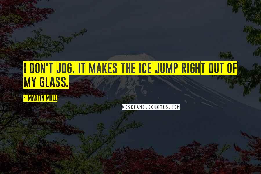 Martin Mull Quotes: I don't jog. It makes the ice jump right out of my glass.