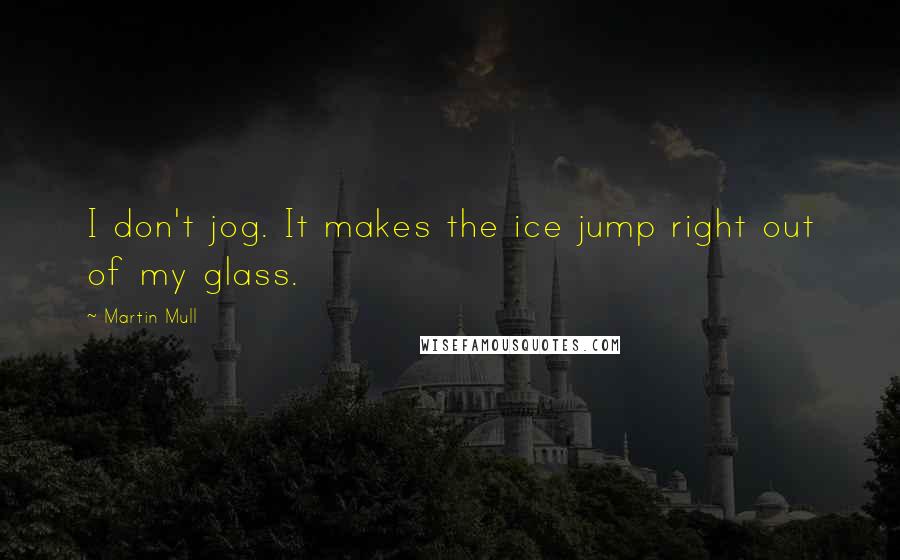 Martin Mull Quotes: I don't jog. It makes the ice jump right out of my glass.