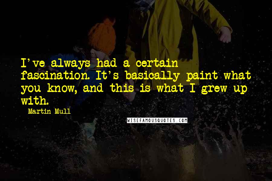 Martin Mull Quotes: I've always had a certain fascination. It's basically paint what you know, and this is what I grew up with.