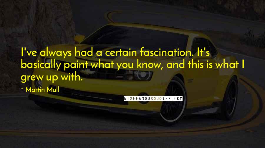 Martin Mull Quotes: I've always had a certain fascination. It's basically paint what you know, and this is what I grew up with.