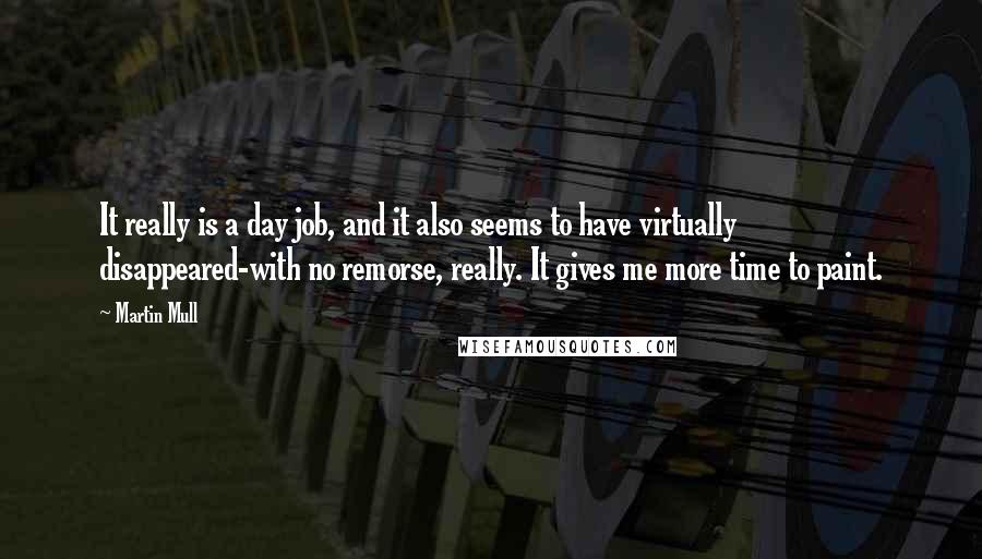 Martin Mull Quotes: It really is a day job, and it also seems to have virtually disappeared-with no remorse, really. It gives me more time to paint.