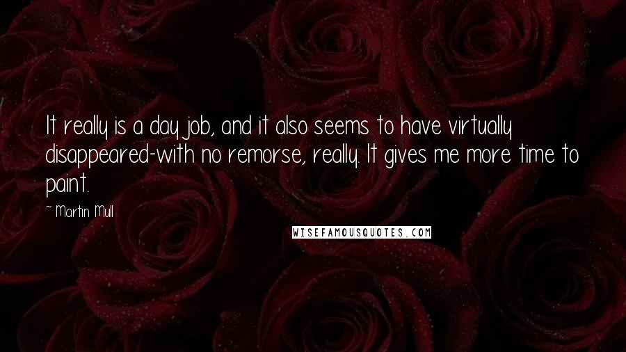 Martin Mull Quotes: It really is a day job, and it also seems to have virtually disappeared-with no remorse, really. It gives me more time to paint.