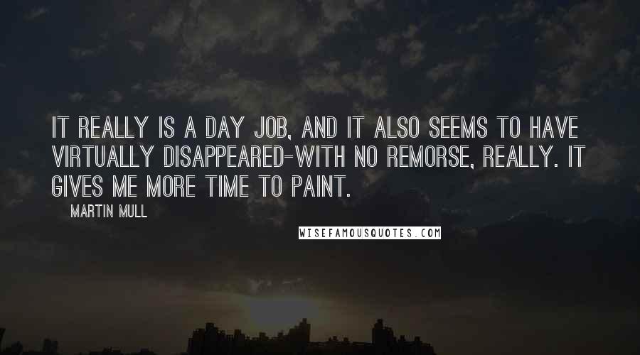 Martin Mull Quotes: It really is a day job, and it also seems to have virtually disappeared-with no remorse, really. It gives me more time to paint.