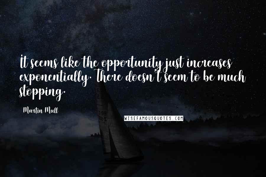 Martin Mull Quotes: It seems like the opportunity just increases exponentially. There doesn't seem to be much stopping.