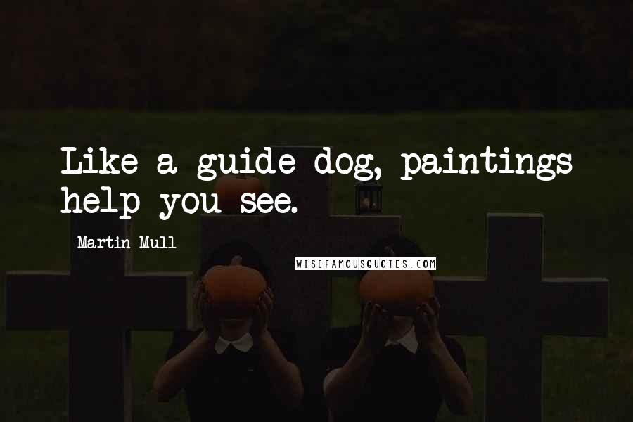 Martin Mull Quotes: Like a guide dog, paintings help you see.