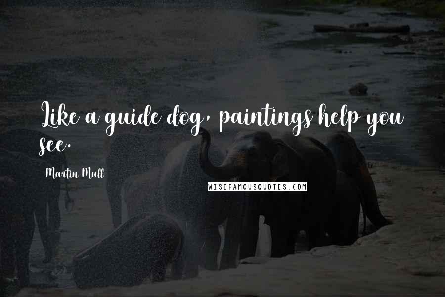 Martin Mull Quotes: Like a guide dog, paintings help you see.