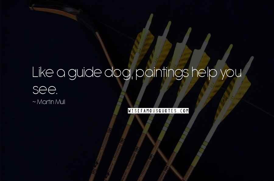 Martin Mull Quotes: Like a guide dog, paintings help you see.