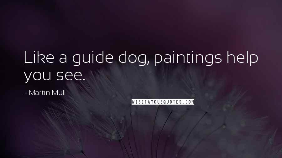 Martin Mull Quotes: Like a guide dog, paintings help you see.