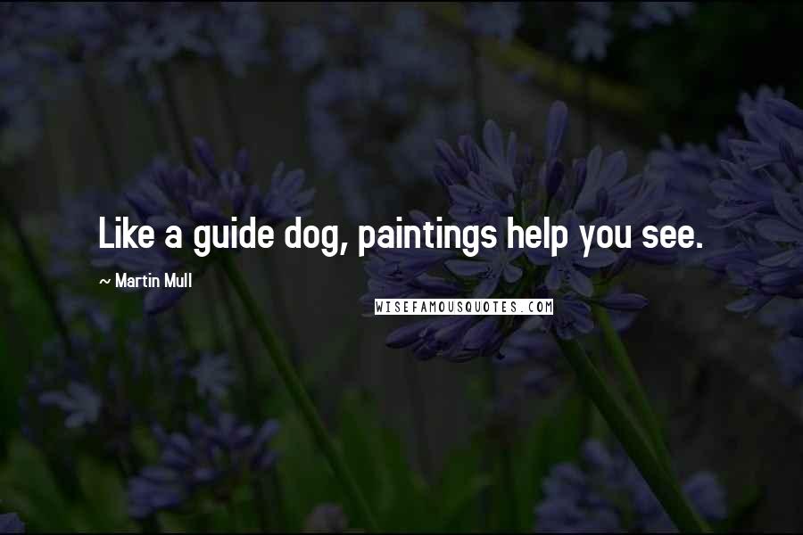 Martin Mull Quotes: Like a guide dog, paintings help you see.