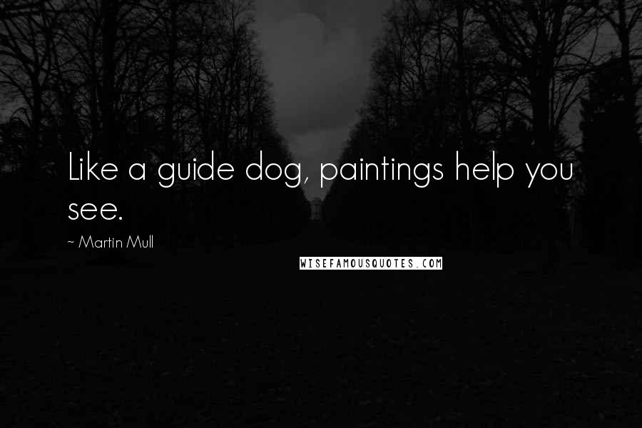 Martin Mull Quotes: Like a guide dog, paintings help you see.