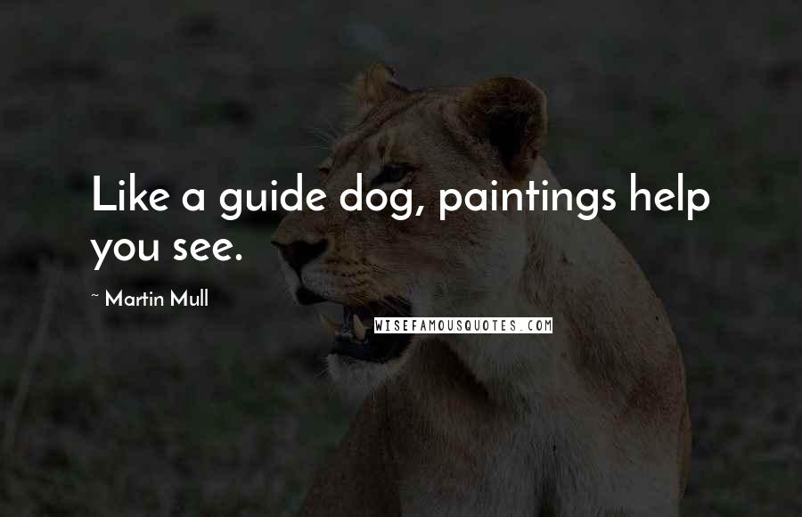 Martin Mull Quotes: Like a guide dog, paintings help you see.