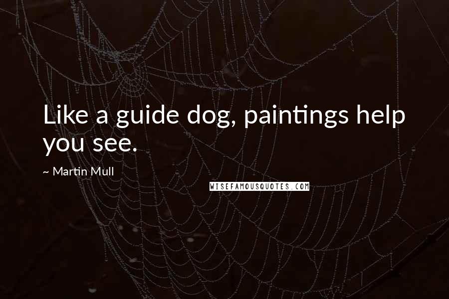 Martin Mull Quotes: Like a guide dog, paintings help you see.