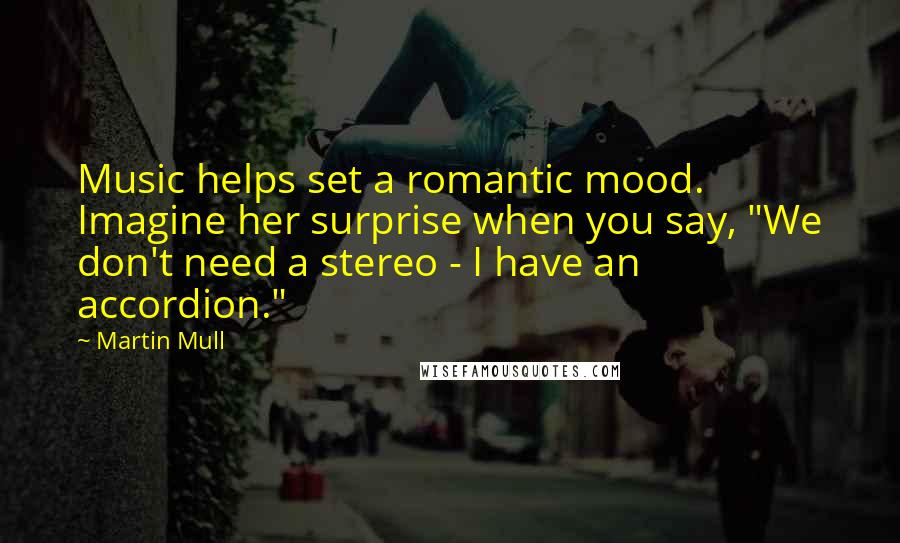 Martin Mull Quotes: Music helps set a romantic mood. Imagine her surprise when you say, "We don't need a stereo - I have an accordion."