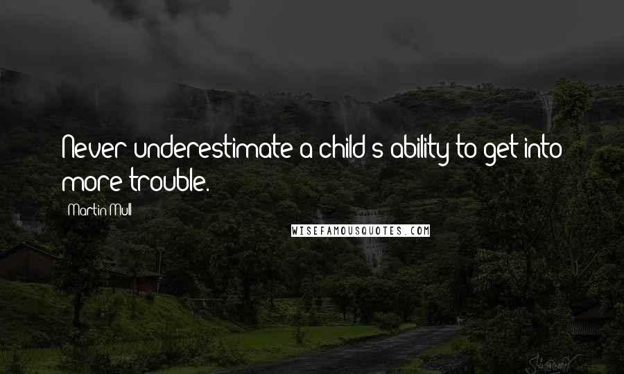 Martin Mull Quotes: Never underestimate a child's ability to get into more trouble.
