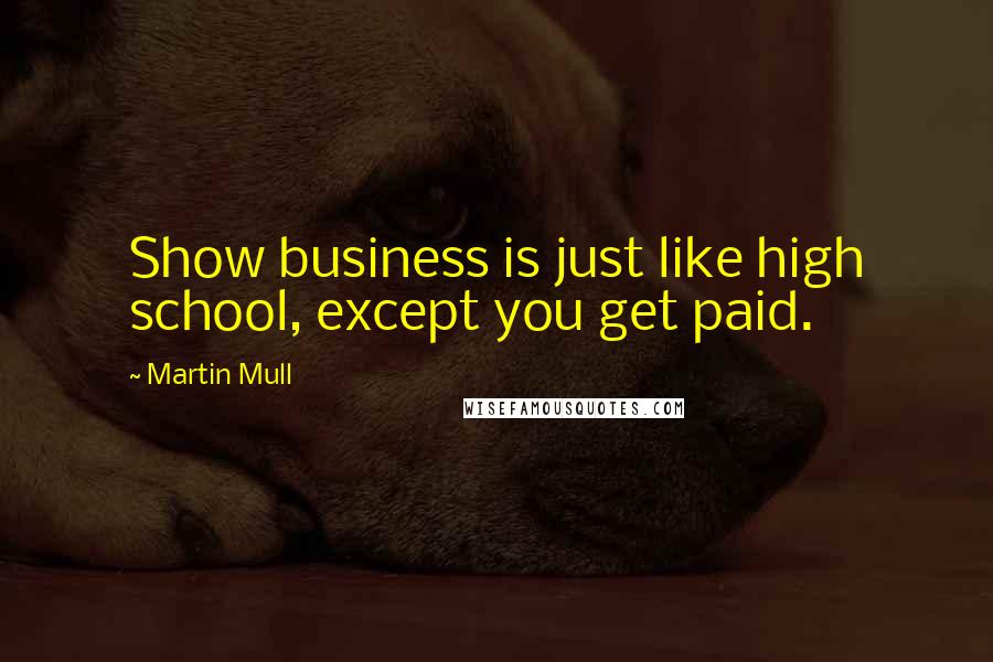 Martin Mull Quotes: Show business is just like high school, except you get paid.