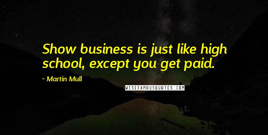 Martin Mull Quotes: Show business is just like high school, except you get paid.