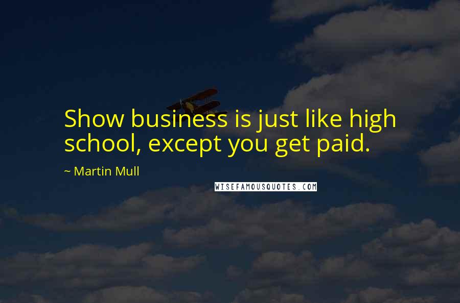 Martin Mull Quotes: Show business is just like high school, except you get paid.