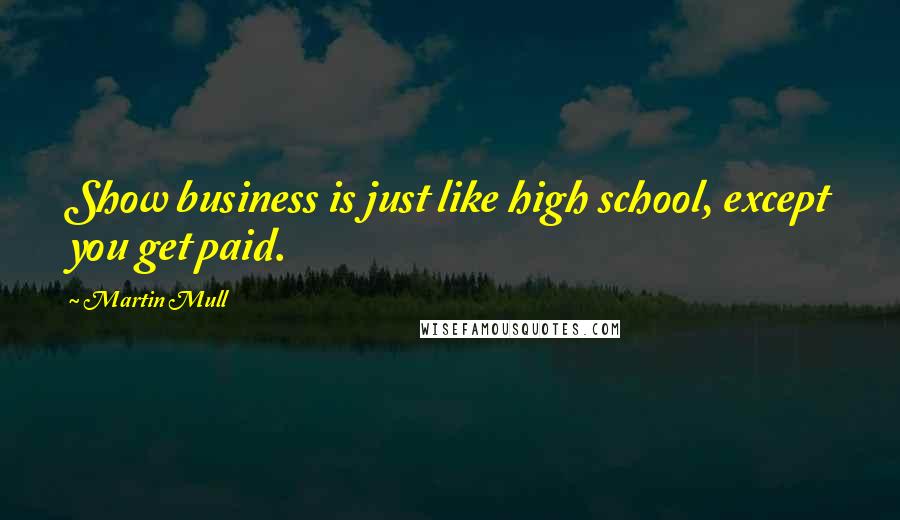 Martin Mull Quotes: Show business is just like high school, except you get paid.