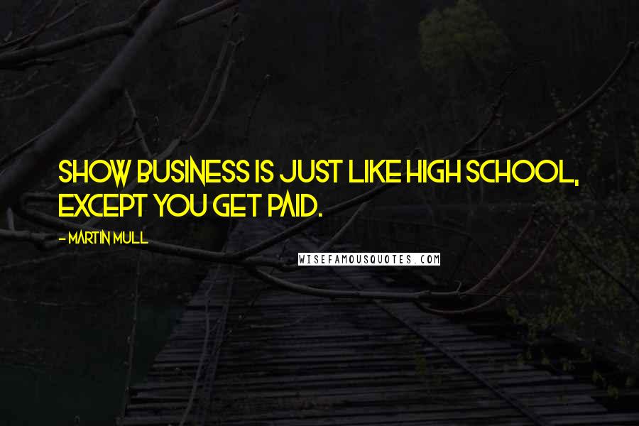 Martin Mull Quotes: Show business is just like high school, except you get paid.