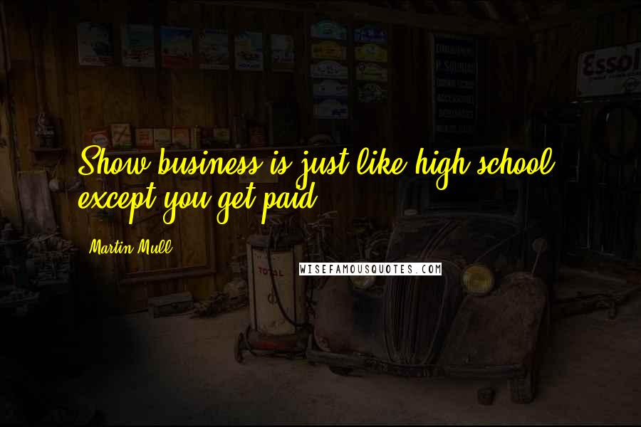 Martin Mull Quotes: Show business is just like high school, except you get paid.