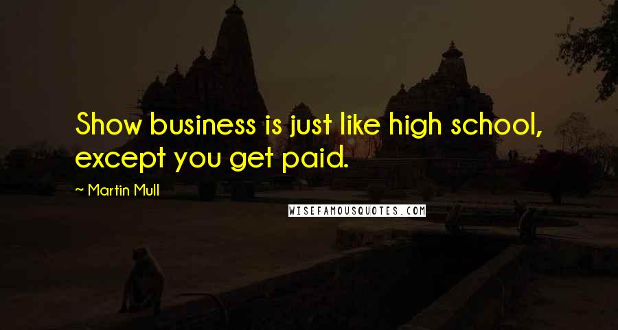 Martin Mull Quotes: Show business is just like high school, except you get paid.