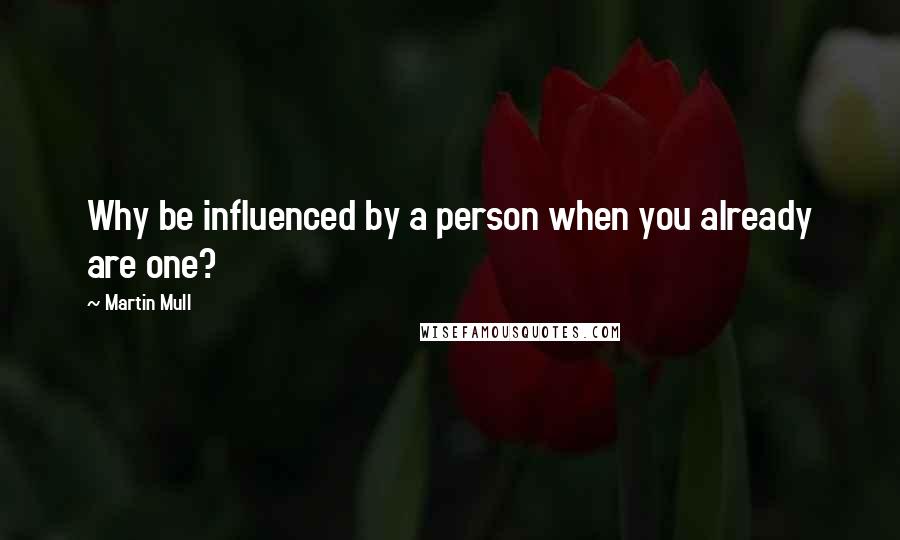 Martin Mull Quotes: Why be influenced by a person when you already are one?