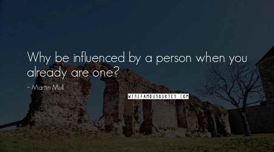 Martin Mull Quotes: Why be influenced by a person when you already are one?