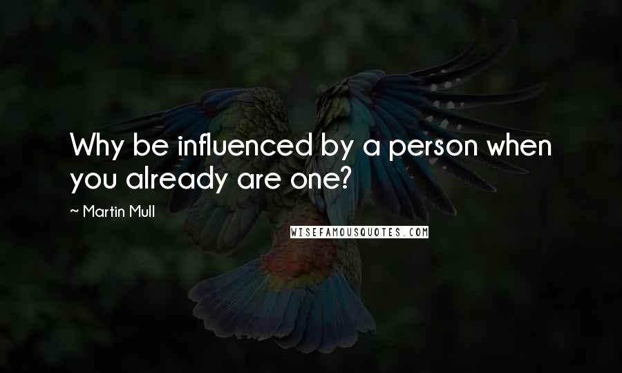 Martin Mull Quotes: Why be influenced by a person when you already are one?