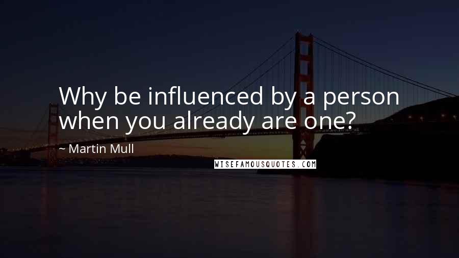 Martin Mull Quotes: Why be influenced by a person when you already are one?