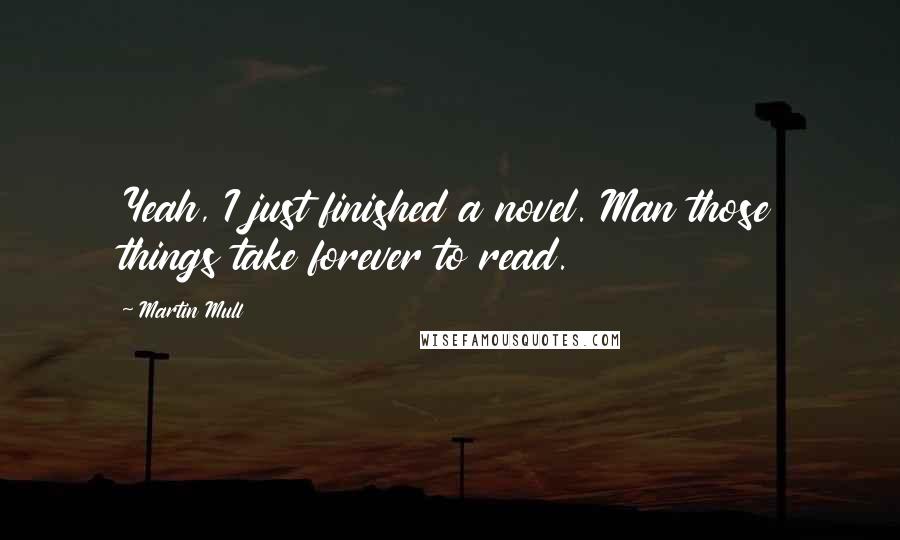 Martin Mull Quotes: Yeah, I just finished a novel. Man those things take forever to read.
