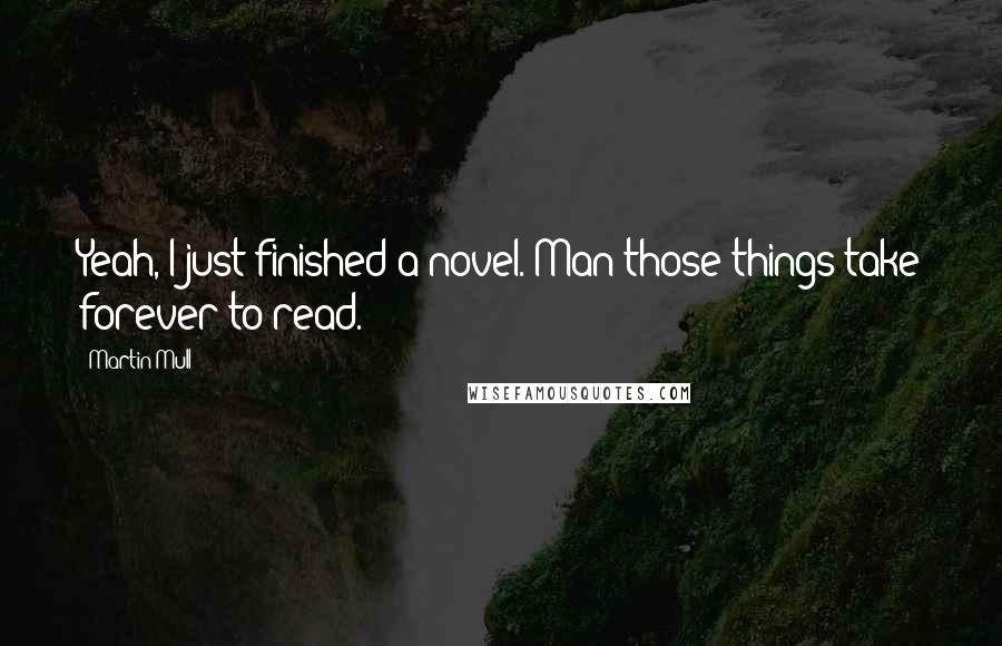Martin Mull Quotes: Yeah, I just finished a novel. Man those things take forever to read.